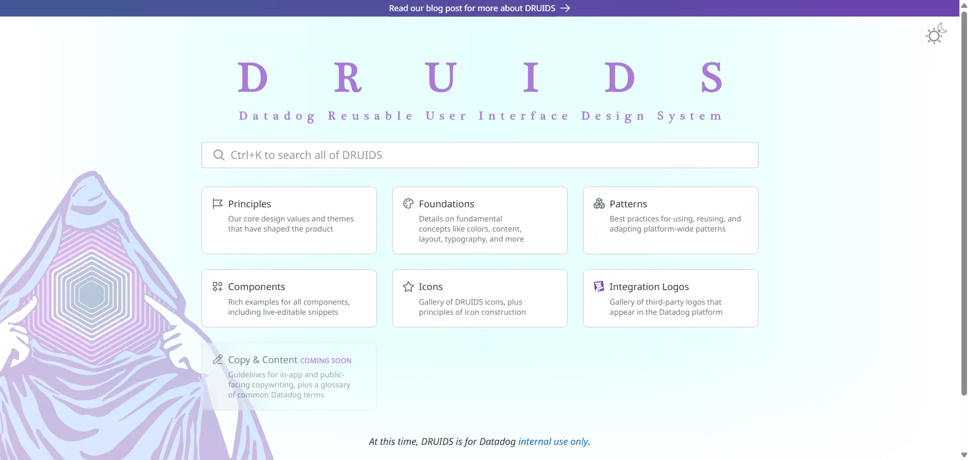 Design system Druids design system transforms your Datadog UI development by delivering visual harmony and modularity at scale. Built for Datadog designers, engineers, and product teams, it combines a robust Figma library with over 600 rigorously maintained internal React components so you can craft cohesive, accessible interfaces efficiently, while multi-theme support and dynamic design tokens enable seamless updates and platform consistency without manual overrides. Pattern libraries and auto-updating documentation empower you to iterate quickly, reducing design debt and engineering rework across distributed teams. Druids design system runs on a platform trusted by every Datadog product unit, ensuring unified releases, reliable user experiences, and easier scaling as you expand Datadog’s observability across new workflows—all while maintaining the distinctive look and feel expected on the Datadog platform.