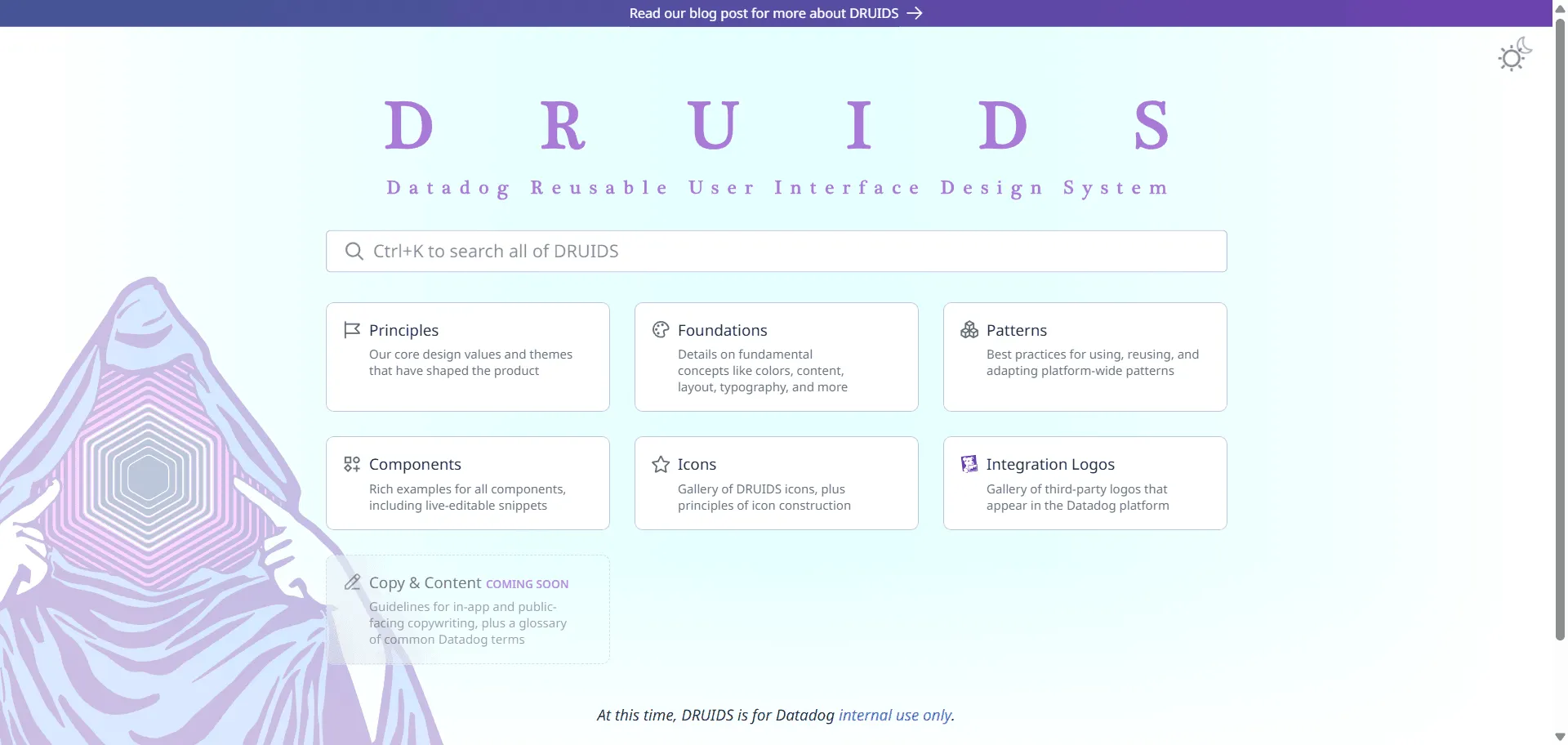 Design system Druids design system transforms your Datadog UI development by delivering visual harmony and modularity at scale. Built for Datadog designers, engineers, and product teams, it combines a robust Figma library with over 600 rigorously maintained internal React components so you can craft cohesive, accessible interfaces efficiently, while multi-theme support and dynamic design tokens enable seamless updates and platform consistency without manual overrides. Pattern libraries and auto-updating documentation empower you to iterate quickly, reducing design debt and engineering rework across distributed teams. Druids design system runs on a platform trusted by every Datadog product unit, ensuring unified releases, reliable user experiences, and easier scaling as you expand Datadog’s observability across new workflows—all while maintaining the distinctive look and feel expected on the Datadog platform.
