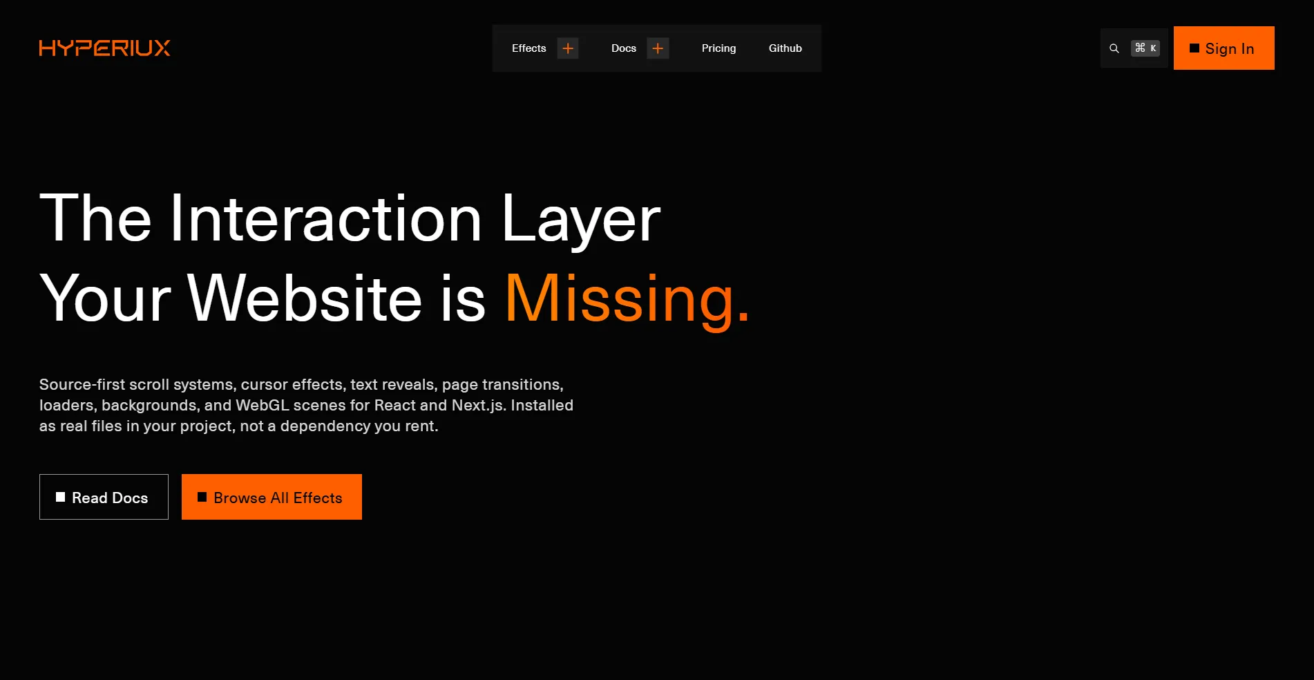 Hyperiux Vault is a source-first interaction effects library for React and Next.js, built for developers and teams creating polished, high-quality web experiences. It includes a growing collection of production-ready interactions across scroll effects, cursor effects, text animations, page transitions, WebGL & 3D effects, navigation, backgrounds, buttons, carousels, components, loaders, and more. Every effect is added directly to your project as editable source code, giving you full control to inspect, customize, extend, and adapt it to your product without being locked into a dependency.