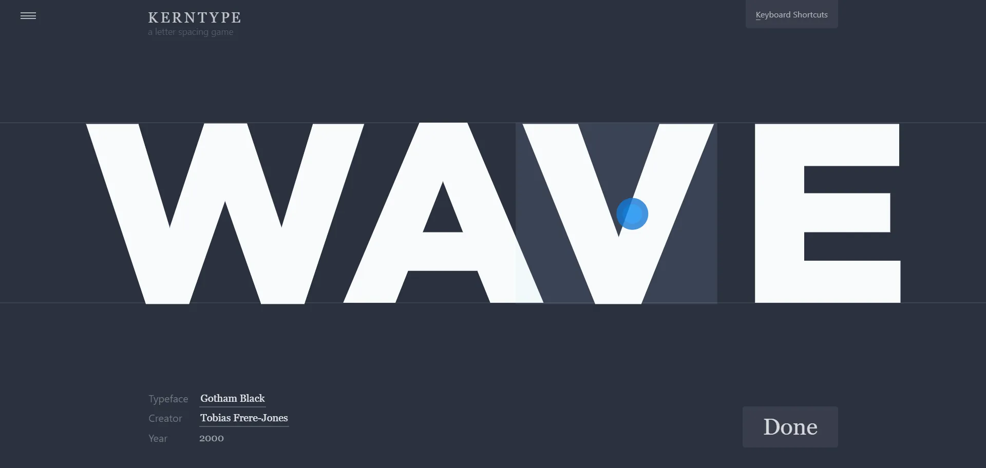 Kerning is the spacing between individual characters, if typography excites you will love this game. The game challenges you to slide each character and get the kerning perfect.