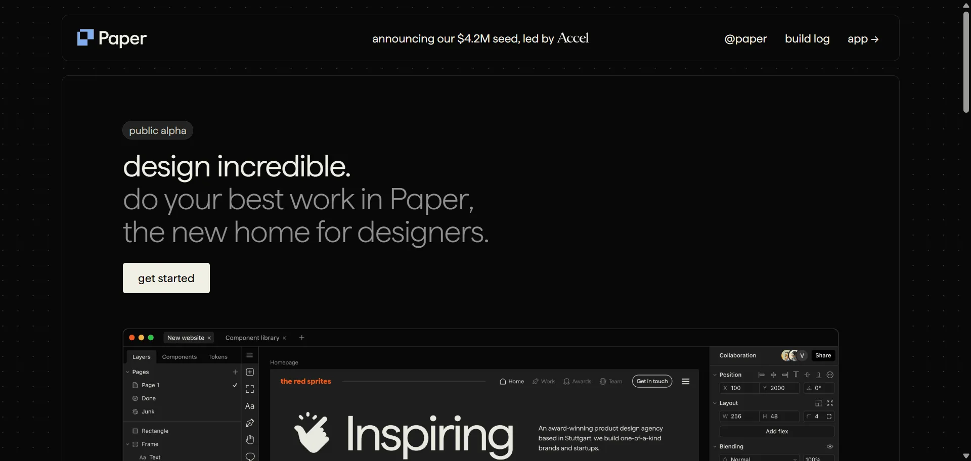 Paper is the design tool that eliminates workflow friction while delivering collaborative-first capabilities backed by $4.2 million from Accel and Basecase investors. Built for designers, creative teams, and modern product builders, it combines a powerful canvas with effortless sharing and real-time co-editing so you can create beautiful interfaces and interactive experiences, while AI-powered features and seamless design-to-development handoff enable rapid iteration and stakeholder alignment without tool-switching overhead. This runs on a platform built by designers for designers to tackle emerging challenges, ensuring every project ships faster, looks sharper, and scales effortlessly with browser-based accessibility and collaborative workflows that connect designers, engineers, and stakeholders instantly.