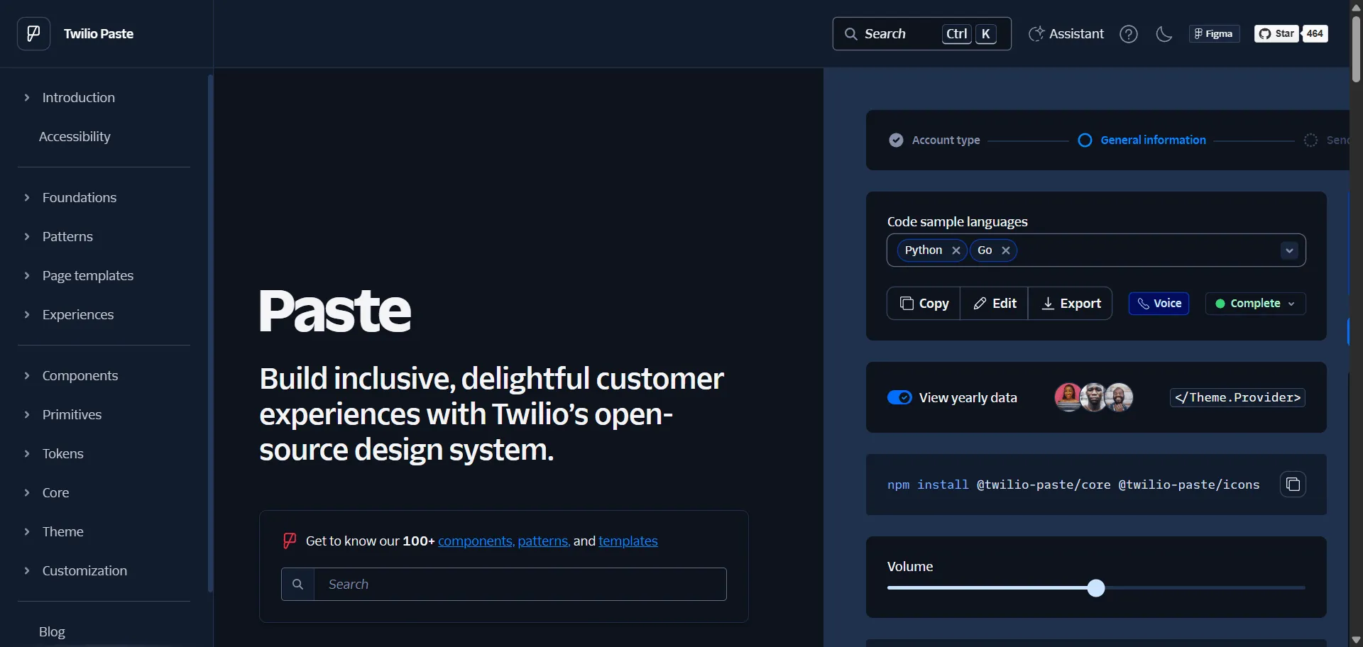 Paste eliminates fragmented Twilio interfaces into cohesive communication experiences through comprehensive React design system. Built for Twilio developers and communication teams, this design system combines communication-focused components with design tokens so you can build messaging applications faster, while accessibility compliance and developer tools enable consistent branding without integration complexity. This runs on a platform trusted by Twilio's global communication ecosystem, ensuring every project ships faster, looks sharper, and scales effortlessly through communication-optimized components.