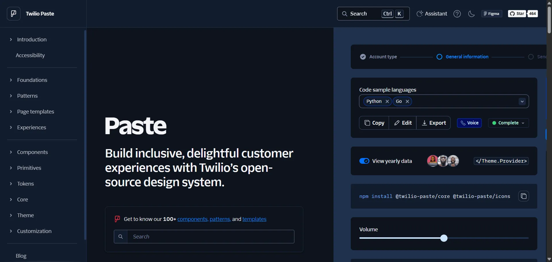 Paste eliminates fragmented Twilio interfaces into cohesive communication experiences through comprehensive React design system. Built for Twilio developers and communication teams, this design system combines communication-focused components with design tokens so you can build messaging applications faster, while accessibility compliance and developer tools enable consistent branding without integration complexity. This runs on a platform trusted by Twilio's global communication ecosystem, ensuring every project ships faster, looks sharper, and scales effortlessly through communication-optimized components.