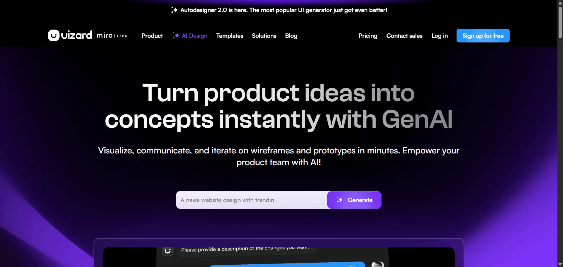 Revolutionize product development velocity when AI-powered design automation delivers targeted AI UI design tool with AI UI design tool from Uizard. Built for forward-thinking product teams, designers, and creative professionals demanding competitive advantage, it combines revolutionary Autodesigner 2.0 with intelligent Screenshot Scanner so you can generate complete multi-screen applications from conversational prompts and transform existing designs into editable masterpieces instantly, while Wireframe Scanner and dynamic Theme Generator enable breakthrough creative acceleration without design bottlenecks. This runs on a platform powering 9 cutting-edge AI features including Focus Predictor for user attention insights and Text Assistant for compelling copy generation, trusted by the world's most innovative companies since 2018, ensuring every product concept ships faster, looks exceptional, and scales exponentially. The comprehensive AI design ecosystem spans everything from hand-drawn sketch digitization to interactive prototype creation through intuitive conversational interface, giving you direct access to generative design intelligence that separates industry-leading product launches from outdated manual design processes across web, mobile, and enterprise innovation.