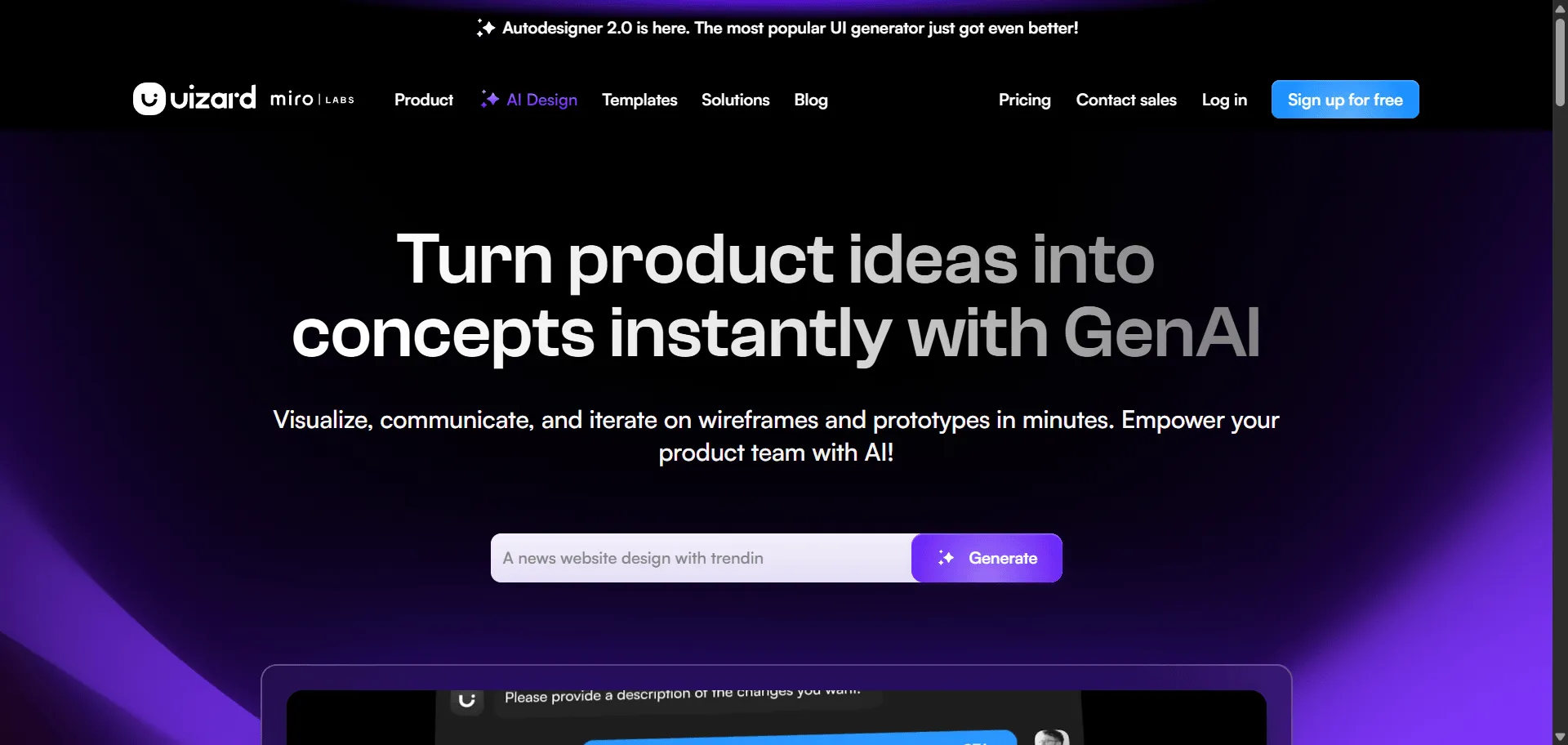Revolutionize product development velocity when AI-powered design automation delivers targeted AI UI design tool with AI UI design tool from Uizard. Built for forward-thinking product teams, designers, and creative professionals demanding competitive advantage, it combines revolutionary Autodesigner 2.0 with intelligent Screenshot Scanner so you can generate complete multi-screen applications from conversational prompts and transform existing designs into editable masterpieces instantly, while Wireframe Scanner and dynamic Theme Generator enable breakthrough creative acceleration without design bottlenecks. This runs on a platform powering 9 cutting-edge AI features including Focus Predictor for user attention insights and Text Assistant for compelling copy generation, trusted by the world's most innovative companies since 2018, ensuring every product concept ships faster, looks exceptional, and scales exponentially. The comprehensive AI design ecosystem spans everything from hand-drawn sketch digitization to interactive prototype creation through intuitive conversational interface, giving you direct access to generative design intelligence that separates industry-leading product launches from outdated manual design processes across web, mobile, and enterprise innovation.